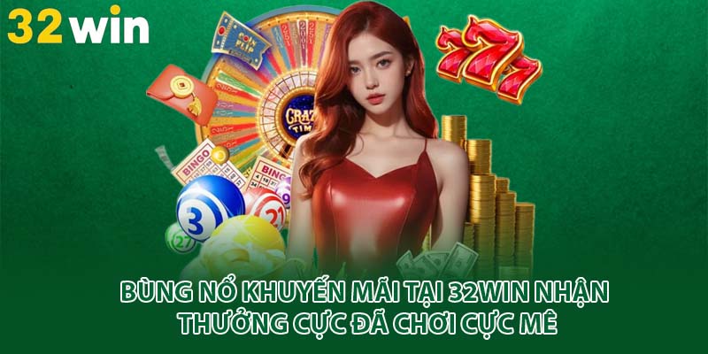 Bùng nổ khuyến mãi tại 32win nhận thưởng cực đã chơi cực mê