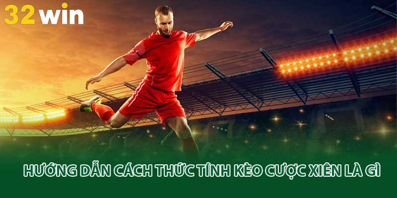 Hướng dẫn cách thức tính kèo cược xiên là gì