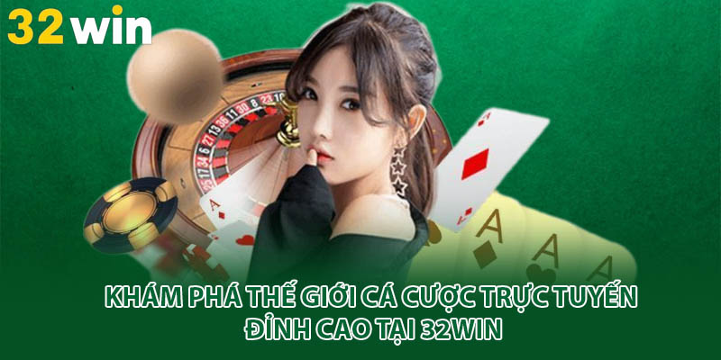 Khám phá thế giới cá cược trực tuyến đỉnh cao tại 32win